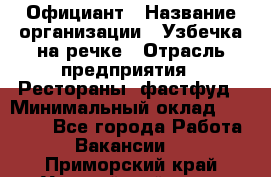 Официант › Название организации ­ Узбечка на речке › Отрасль предприятия ­ Рестораны, фастфуд › Минимальный оклад ­ 25 000 - Все города Работа » Вакансии   . Приморский край,Уссурийский г. о. 